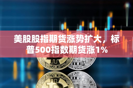 美股股指期貨漲勢擴大，標(biāo)普500指數(shù)期貨漲1%
