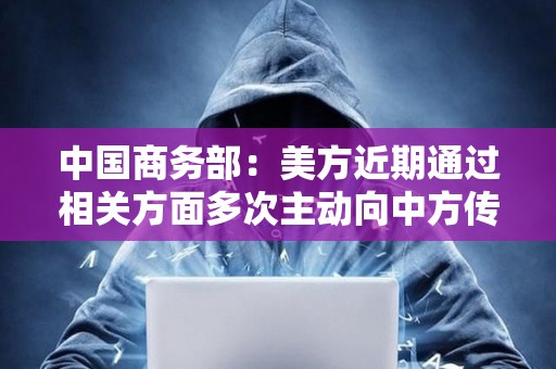 中國商務(wù)部：美方近期通過相關(guān)方面多次主動向中方傳遞信息