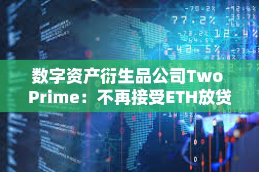 數(shù)字資產(chǎn)衍生品公司Two Prime:不再接受ETH放貸,僅專注于BTC 數(shù)字資產(chǎn)衍生品公司Two Prime:不再接受ETH放貸,僅專注于BTC