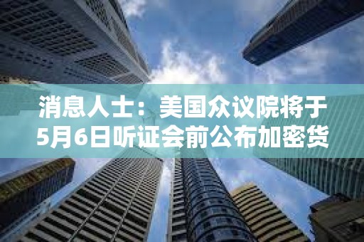 消息人士：美國眾議院將于5月6日聽證會前公布加密貨幣監管草案