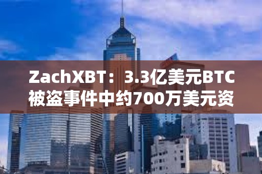 ZachXBT：3.3億美元BTC被盜事件中約700萬美元資產已被凍結