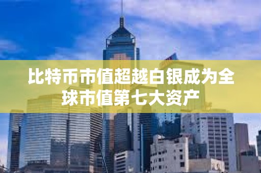 比特幣市值超越白銀成為全球市值第七大資產