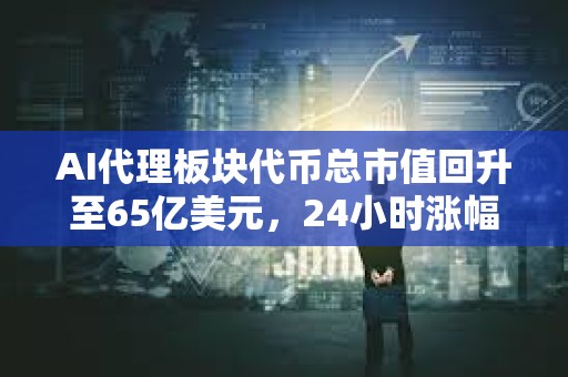 AI代理板塊代幣總市值回升至65億美元，24小時漲幅達4.8%