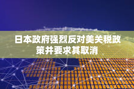 日本政府強烈反對美關稅政策并要求其取消 日本政府強烈反對美關稅政策并要求其取消