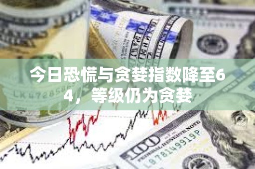 今日恐慌與貪婪指數(shù)降至64，等級仍為貪婪