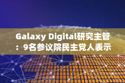 Galaxy Digital研究主管:9名參議院民主黨人表示反對(duì)當(dāng)前版本的《GENIUS法案》 Galaxy Digital研究主管:9名參議院民主黨人表示反對(duì)當(dāng)前版本的《GENIUS法案》