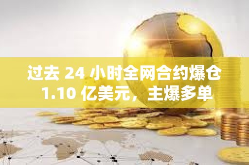 過去 24 小時全網合約爆倉 1.10 億美元，主爆多單