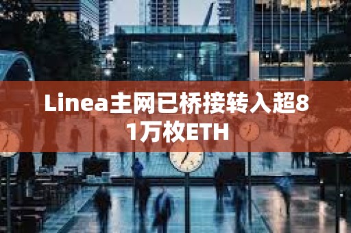 Linea主網(wǎng)已橋接轉(zhuǎn)入超81萬(wàn)枚ETH