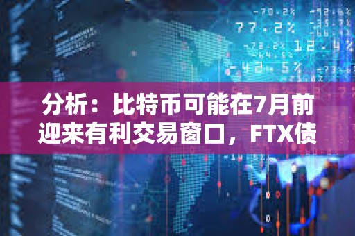 分析:比特幣可能在7月前迎來有利交易窗口,FTX債權償付和比特幣ETF流入或將推動市場進一步走高 分析:比特幣可能在7月前迎來有利交易窗口,FTX債權償付和比特幣ETF流入或將推動市場進一步走高