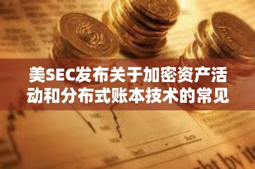 美SEC發(fā)布關(guān)于加密資產(chǎn)活動和分布式賬本技術(shù)的常見問題解答