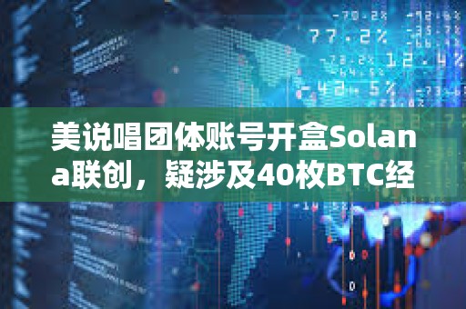 美說(shuō)唱團(tuán)體賬號(hào)開(kāi)盒Solana聯(lián)創(chuàng),疑涉及40枚BTC經(jīng)濟(jì)糾紛,尚未確定是否為黑客攻擊 美說(shuō)唱團(tuán)體賬號(hào)開(kāi)盒Solana聯(lián)創(chuàng),疑涉及40枚BTC經(jīng)濟(jì)糾紛,尚未確定是否為黑客攻擊