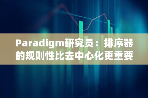 Paradigm研究員：排序器的規則性比去中心化更重要
