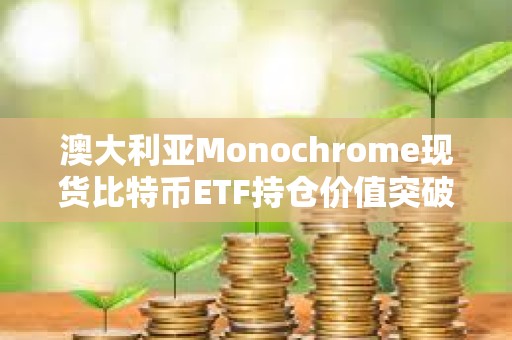 澳大利亞Monochrome現(xiàn)貨比特幣ETF持倉價值突破1億澳元