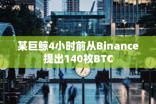 某巨鯨4小時前從Binance提出140枚BTC