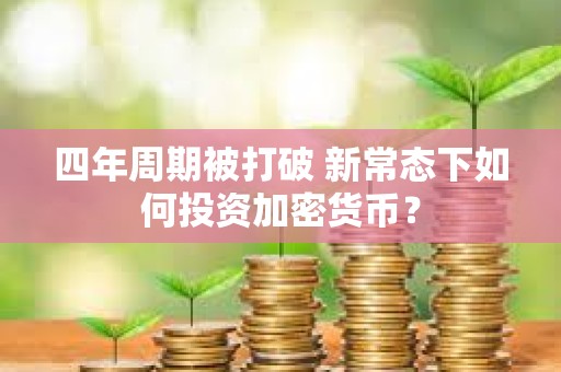 四年周期被打破 新常態(tài)下如何投資加密貨幣？