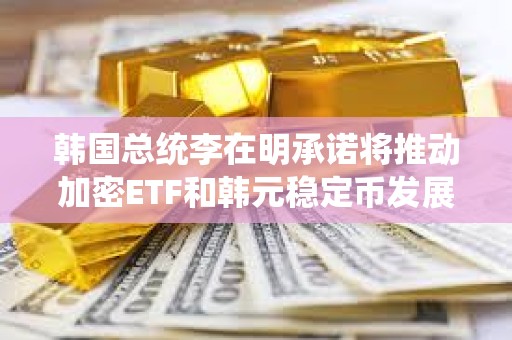 韓國總統李在明承諾將推動加密ETF和韓元穩定幣發展