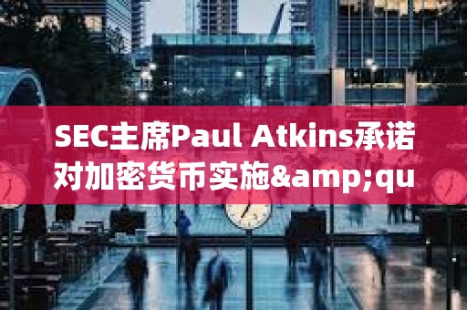 SEC主席Paul Atkins承諾對加密貨幣實施&quot;理性&quot;監管