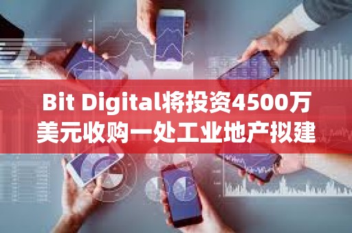 Bit Digital將投資4500萬美元收購(gòu)一處工業(yè)地產(chǎn)擬建AI數(shù)據(jù)中心