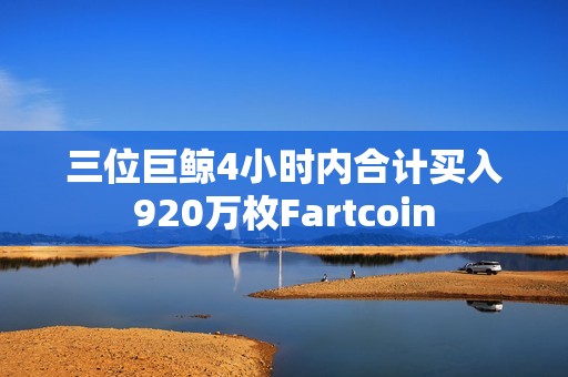 三位巨鯨4小時(shí)內(nèi)合計(jì)買入920萬枚Fartcoin 三位巨鯨4小時(shí)內(nèi)合計(jì)買入920萬枚Fartcoin