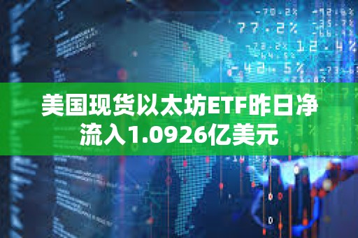 美國現(xiàn)貨以太坊ETF昨日凈流入1.0926億美元