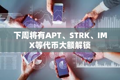 下周將有APT、STRK、IMX等代幣大額解鎖 下周將有APT、STRK、IMX等代幣大額解鎖