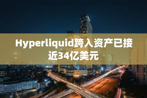 Hyperliquid跨入資產已接近34億美元