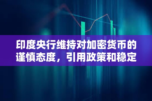 印度央行維持對加密貨幣的謹慎態度，引用政策和穩定性風險