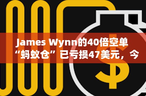 James Wynn的40倍空單“螞蟻倉”已虧損47美元，今日共虧損113.55美元