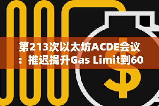 第213次以太坊ACDE會議：推遲提升Gas Limit到60M