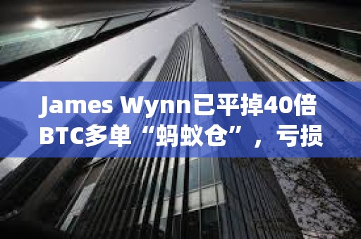 James Wynn已平掉40倍BTC多單“螞蟻倉”，虧損70.71美元