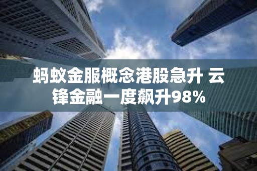 螞蟻金服概念港股急升 云鋒金融一度飆升98%