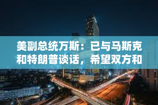 美副總統萬斯：已與馬斯克和特朗普談話，希望雙方和睦相處