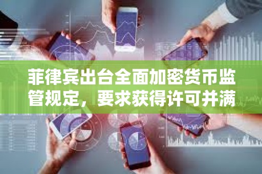 菲律賓出臺全面加密貨幣監(jiān)管規(guī)定，要求獲得許可并滿足資本要求