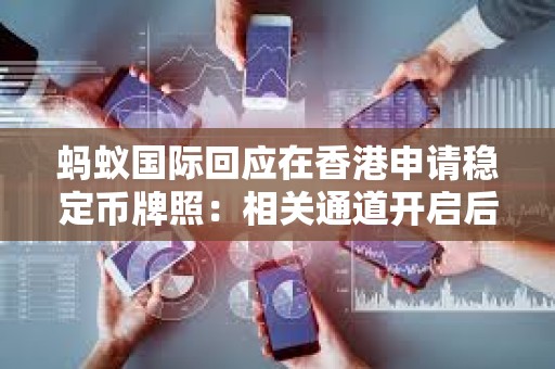 螞蟻國際回應在香港申請穩定幣牌照：相關通道開啟后盡快提交