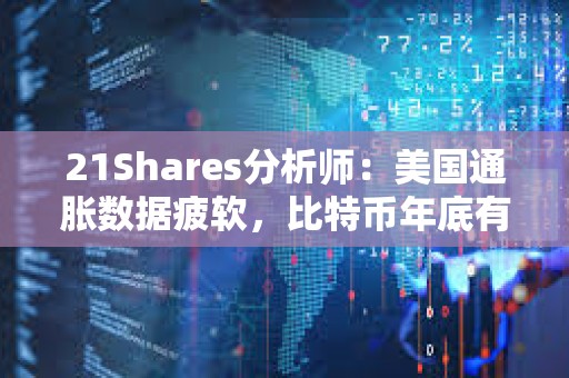 21Shares分析師：美國(guó)通脹數(shù)據(jù)疲軟，比特幣年底有望達(dá)到20萬美元