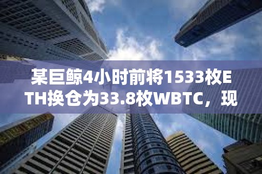 某巨鯨4小時前將1533枚ETH換倉為33.8枚WBTC，現已浮盈3萬美元