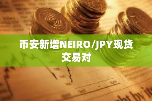 幣安新增NEIRO/JPY現(xiàn)貨交易對(duì)
