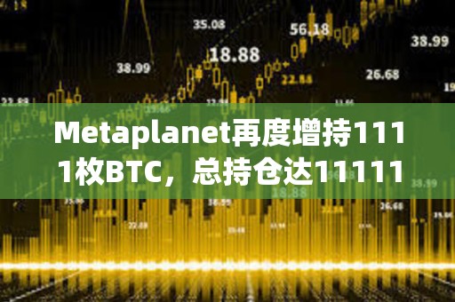 Metaplanet再度增持1111枚BTC，總持倉達11111枚