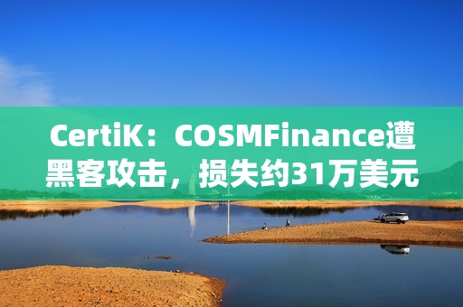 CertiK：COSMFinance遭黑客攻擊，損失約31萬美元