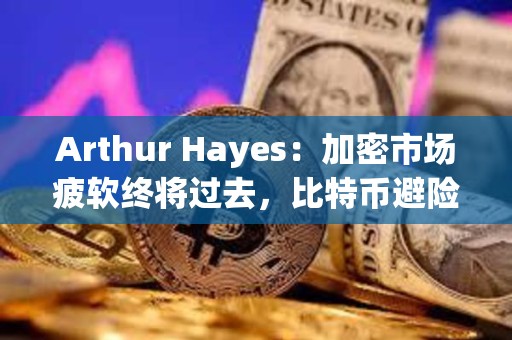 Arthur Hayes：加密市場疲軟終將過去，比特幣避險屬性將被認可