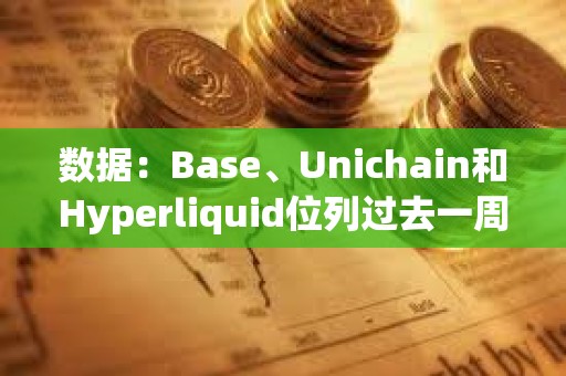 數(shù)據(jù)：Base、Unichain和Hyperliquid位列過(guò)去一周跨鏈橋資金流動(dòng)榜單前三