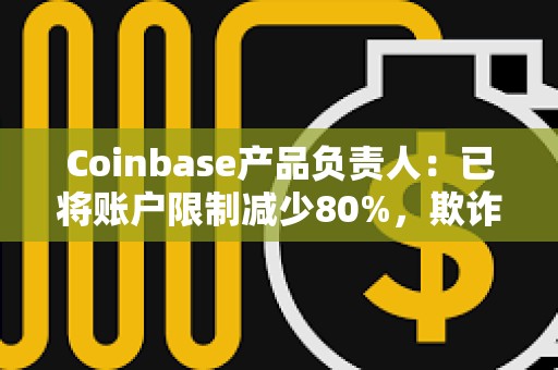 Coinbase產品負責人:已將賬戶限制減少80%,欺詐模型改進約20% Coinbase產品負責人:已將賬戶限制減少80%,欺詐模型改進約20%