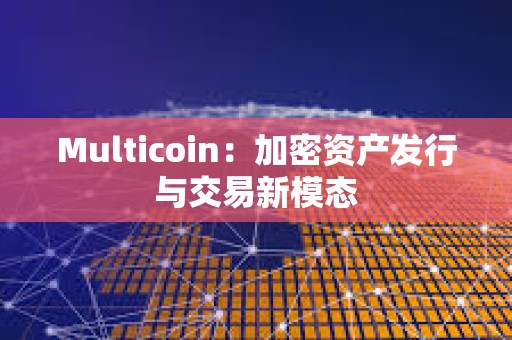 Multicoin：加密資產發行與交易新模態