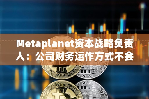 Metaplanet資本戰略負責人:公司財務運作方式不會產生現金流風險,未考慮向銀行借錢 Metaplanet資本戰略負責人:公司財務運作方式不會產生現金流風險,未考慮向銀行借錢