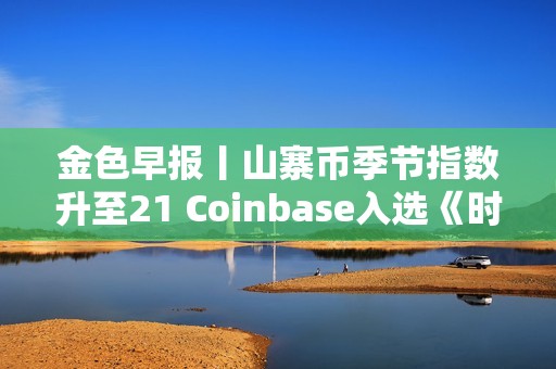 金色早報丨山寨幣季節指數升至21 Coinbase入選《時代周刊》