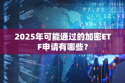 2025年可能通過的加密ETF申請有哪些？