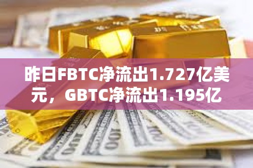 昨日FBTC凈流出1.727億美元，GBTC凈流出1.195億美元