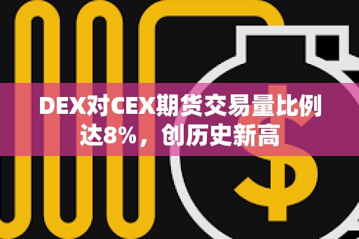 DEX對CEX期貨交易量比例達8%，創歷史新高