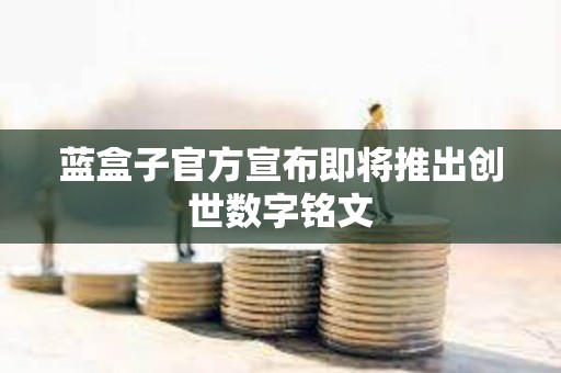 藍(lán)盒子官方宣布即將推出創(chuàng)世數(shù)字銘文