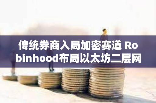 傳統券商入局加密賽道 Robinhood布局以太坊二層網絡